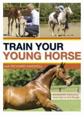 Train Your Young Horse With Richard Maxwell A Complete Equine Education From Foal To Full Grown