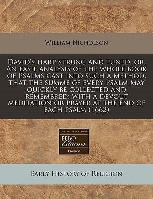 Davids Harp Strung and Tuned Or an Easie Analysis of the Whole Book of Psalms Cast Into Such a Method That the Summe of Every Psalm May Quickly Be