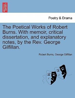 The Poetical Works of Robert Burns with Memoir Critical Dissertation and Explanatory Notes by the REV George Gilfillan