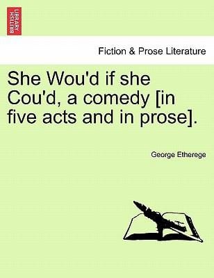 She Woud If She Coud a Comedy In Five Acts and in Prose