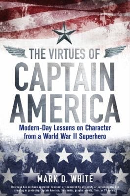 The Virtues Of Captain America Modernday Lessons On Character From A World War Ii Superhero