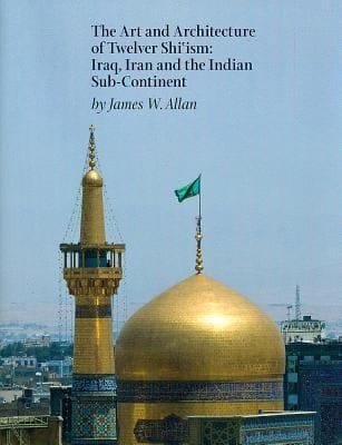 The Art And Architecture Of Twelver Shiism Iraq Iran And The Indian Subcontinent