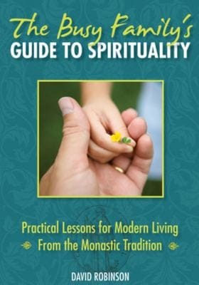 The Busy Familys Guide To Spirituality Practical Lessons For Modern Living From The Monastic Tradition