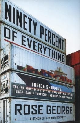 Ninety Percent Of Everything Inside Shipping The Invisible Industry That Puts Clothes On Your Back Gas In Your Car And Food On Your Plate