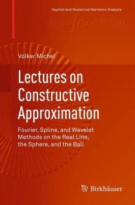Lectures On Constructive Approximation Fourier Spline And Wavelet Methods On The Real Line The Sphere And The Ball