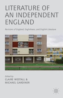 Literature Of An Independent England Revisions Of England Englishness And English Literature