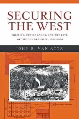 Securing The West Politics Public Lands And The Fate Of The Old Republic 17851850
