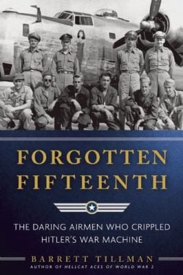 Forgotten Fifteenth The Daring Airmen Who Crippled Hitlers War Machine