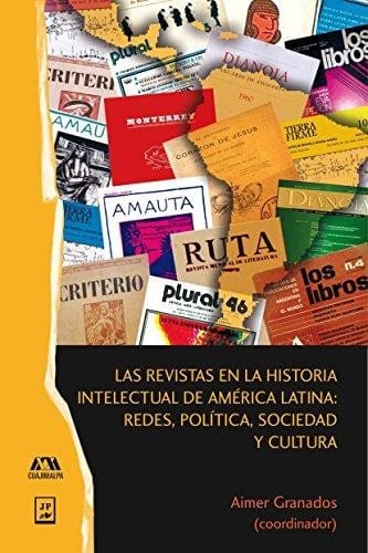 Las revistas en la historia intelectual de América Latina : redes, política, sociedad y cultura - 1. ed.
