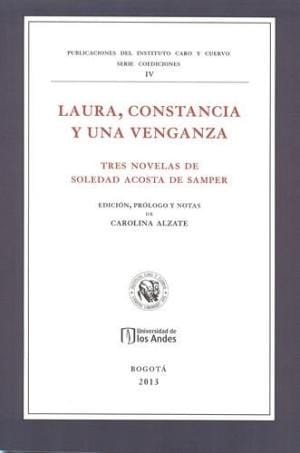 Laura, constancia y una venganza : tres novelas de Soledad Acosta de Samper - 1. ed.