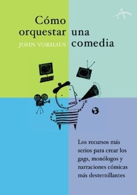 Cómo orquestar una comedia : los recursos más serios para crear los gags, monólogos y textos cómicos más desternillantes - 2. ed.
