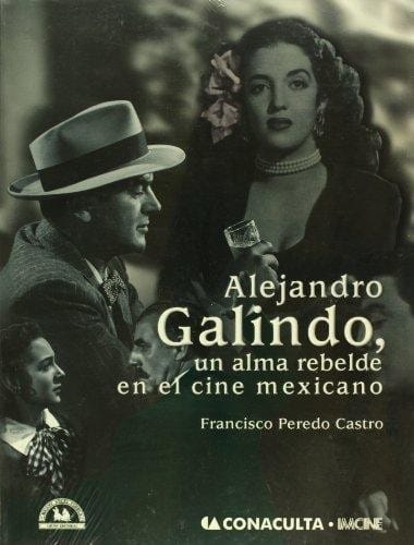 Alejandro Galindo, un alma rebelde en el cine mexicano - 1. edición.