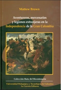 Aventureros, mercenarios y legiones extranjeras en la independencia de la Gran Colombia - 1. ed.