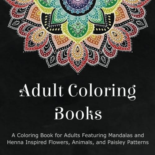 Adult Coloring Books: A Coloring Book for Adults Featuring Mandalas and Henna Inspired Flowers, Animals, and Paisley Patterns