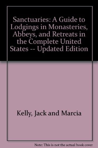Sanctuaries: The Complete United States: A Guide to Lodgings in Monasteries, Abbeys, and Retreats