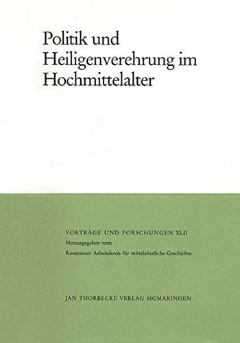 Politik Und Heiligenverehrung Im Hochmittelalter (Vortrage Und Forschungen - Tagungsbande) (English and German Edition)