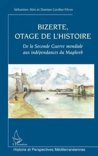 Bizerte, otage de l'Histoire: De la Seconde Guerre mondiale aux indépendances du Maghreb (French Edition)