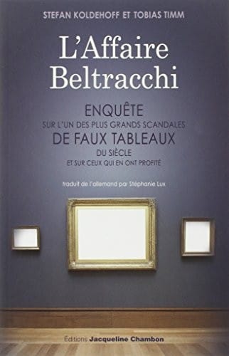 L'Affaire Beltracchi : Enquête sur l'un des plus grands scandales de faux tableaux du siècle et sur ceux qui en ont profité