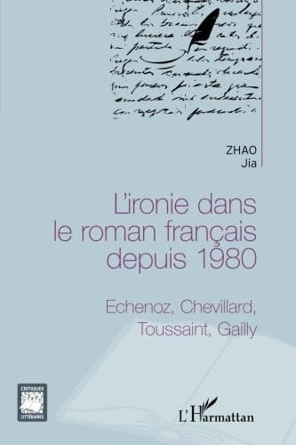 L'ironie dans le roman français depuis 1980: Echenoz, Chevillard, Toussaint, Gailly (French Edition)