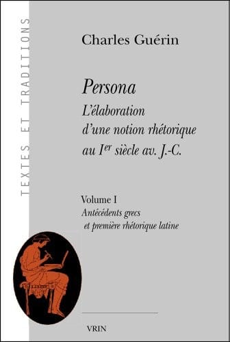 Persona. L'Elaboration D'Une Notion Rhetorique Au Ier Siecle AV. J.-C.: Volume I: Antecedents Grecs Et Premiere Rhetorique Latine (Textes Et Traditions) (French Edition)