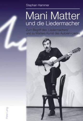 Mani Matter und die Liedermacher: Zum Begriff des ‘Liedermachers’ und zu Matters Kunst des Autoren-Liedes (German Edition)