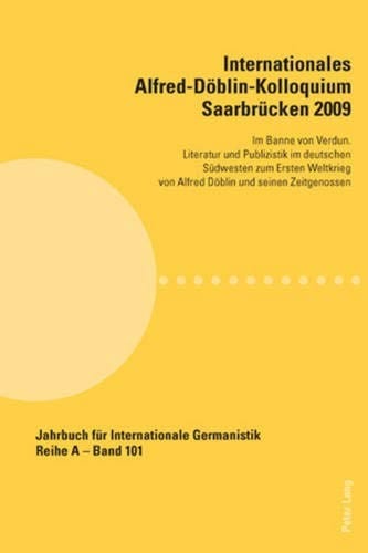 Internationales Alfred-Döblin-Kolloquium Saarbrücken 2009: Im Banne von Verdun. Literatur und Publizistik im deutschen Südwesten zum Ersten Weltkrieg ... Internationale Germanistik) (German Edition)