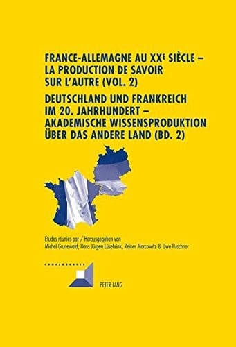 France-Allemagne au XX e  siècle – La production de savoir sur l’Autre (Vol. 2)- Deutschland und Frankreich im 20. Jahrhundert – Akademische ... (Convergences) (French and German Edition)