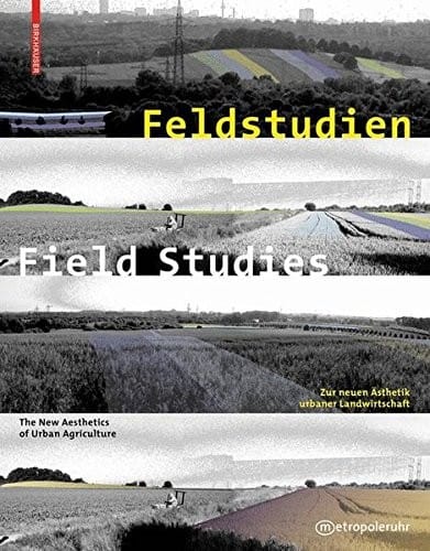 Feldstudien / Field Studies: Zur neuen Ästhetik urbaner Landwirtschaft / The New Aesthetics of Urban Agriculture (German and English Edition)