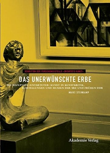 Das Unerwunschte Erbe: Die Rezeption Entarteter Kunst in Kunstkritik, Ausstellungen Und Museen Der Sowjetischen Besatzungszone Und Der Fruh (Schriften ... Entartete Kunst) (German Edition)