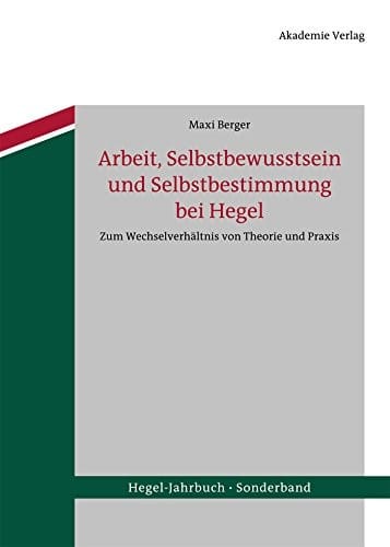 Arbeit, Selbstbewusstsein und Selbstbestimmung bei Hegel: Zum Wechselverhältnis von Theorie und Praxis (Hegel-Jahrbuch Sonderband 1) (German Edition)
