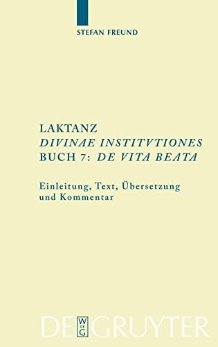 Laktanz, ""Diuinae institutiones"", Buch 7: ""De uita beata (Texte Und Kommentare) (German and Latin Edition)