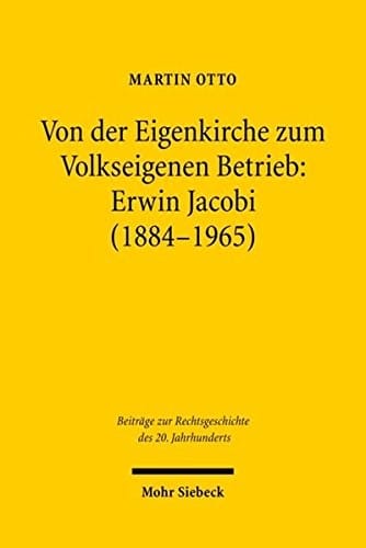 Von Der Eigenkirche Zum Volkseigenen Betrieb: Erwin Jacobi (1884-1965): Arbeits-, Staats- Und Kirchenrecht Zwischen Kaiserreich Und Ddr (Beitrage Zur ... Des 20. Jahrhunderts) (German Edition)