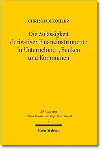 Die Zulassigkeit Derivativer Finanzinstrumente in Unternehmen, Banken Und Kommunen: Eine Okonomische Und Rechtliche Analyse (Schriften Zum Unternehmens- Und Kapitalmarktrecht) (German Edition)