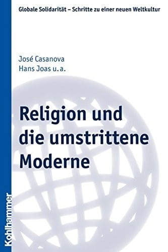 Religion Und die Umstrittene Moderne (Globale Solidaritat - Schritte Zu Einer Neuen Weltkultur) (German Edition)