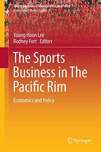 The Sports Business in The Pacific Rim: Economics and Policy (Sports Economics, Management and Policy Book 10)