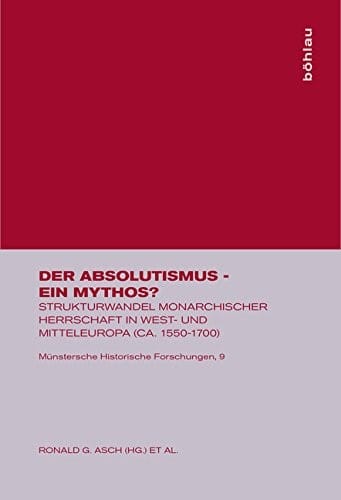 Der Absolutismus - Ein Mythos?: Strukturwandel Monarchischer Herrschaft in West- Und Mitteleuropa (Ca. 1550-1700) (Munstersche Historische Forschungen) (German Edition)
