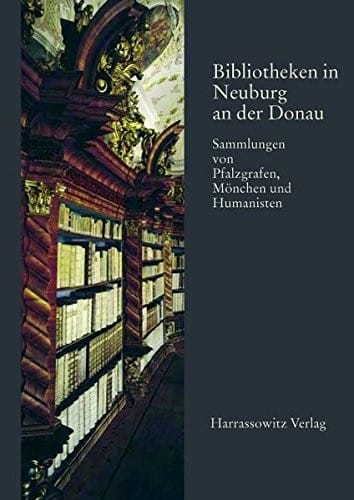 Bibliotheken in Neuburg an Der Donau: Sammlungen Von Pfalzgrafen, Monchen Und Humanisten (German Edition)