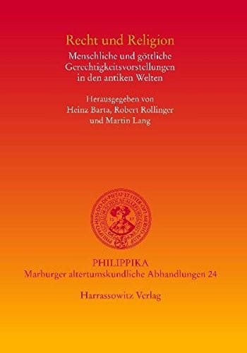 Recht und Religion: Menschliche und gottliche Gerechtigkeitsvorstellungen in den Antiken Welten (philippika)
