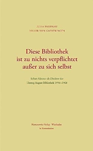 Diese Bibliothek Ist Zu Nichts Verpflichtet Ausser Zu Sich Selbst: Erhart Kastner ALS Direktor Der Herzog August Bibliothek 1950-1968 (Wolfenbutteler Hefte) (German Edition)
