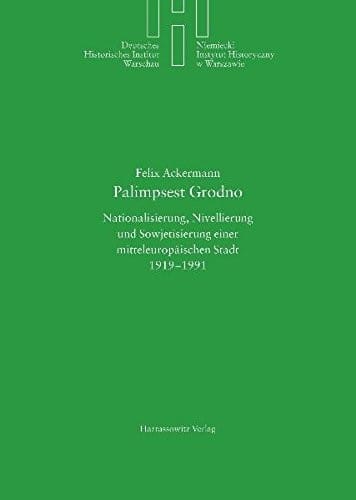 Palimpsest Grodno: Nationalisierung, Nivellierung Und Sowjetisierung Einer Mitteleuropaischen Stadt 1919-1991 (Deutsches Historisches Institut Warschau) (German Edition)