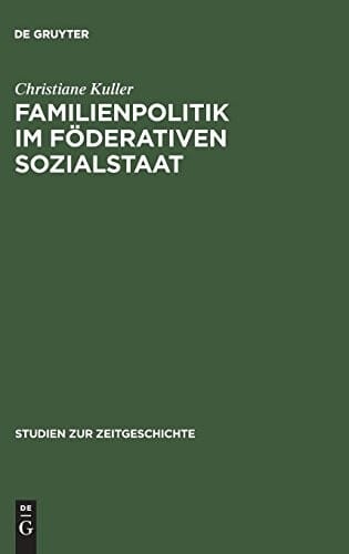 Familienpolitik Im Föderativen Sozialstaat: Die Formierung Eines Politikfeldes in Der Bundesrepublik 1949-1975 (Studien Zur Zeitgeschichte) (German Edition)