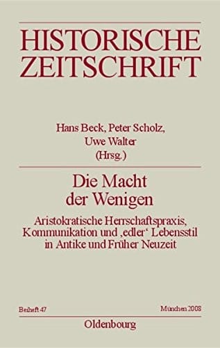 Die Macht Der Wenigen: Aristokratische Herrschaftspraxis, Kommunikation Und 'edler' Lebensstil in Antike Und Früher Neuzeit (Historische Zeitschrift / Beihefte) (German Edition)