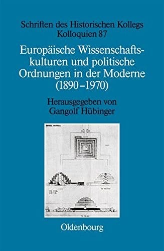 Europaische Wissenschaftskulturen Und Politische Ordnungen in Der Moderne (1890-1970) (Schriften Des Historischen Kollegs) (German Edition)