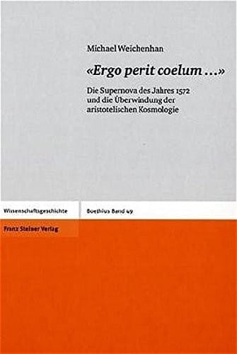 «Ergo perit coeluma»: Die Supernova des Jahres 1572 und die Uberwindung der aristotelischen Kosmologie (Boethius. Texte Und Abhandlungen Zur ... Und Der Naturwissenschaften) (German Edition)
