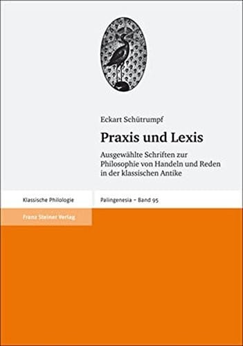 Praxis und Lexis: Ausgewahlte Schriften zur Philosophie von Handeln und Reden in der klassischen Antike (Palingenesia. Schriftenreihe Fur Klassische Altertumswissenschaft) (German Edition)