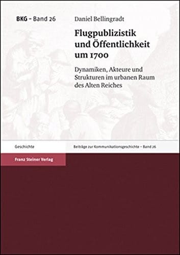 Flugpublizistik und Offentlichkeit um 1700: Dynamiken, Akteure und Strukturen im urbanen Raum des Alten Reiches (Beitrage Zur Kommunikationsgeschichte) (German Edition)