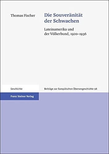 Die Souveranitat der Schwachen: Lateinamerika und der Volkerbund, 1920-1936 (Beitrage zur Europaischen Uberseegeschichte (BEU)) (German Edition)