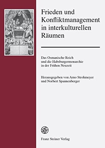Frieden und Konfliktmanagement in interkulturellen Raumen: Das Osmanische Reich und die Habsburgermonarchie in der Fruhen Neuzeit (German Edition)
