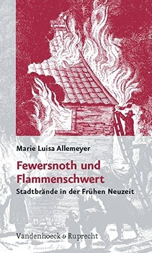 Fewersnoth und Flammenschwert: Stadtbrande in der Fruhen Neuzeit