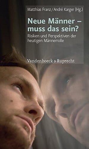 Neue Manner - muss das sein?: Risiken und Perspektiven der heutigen Mannerrolle